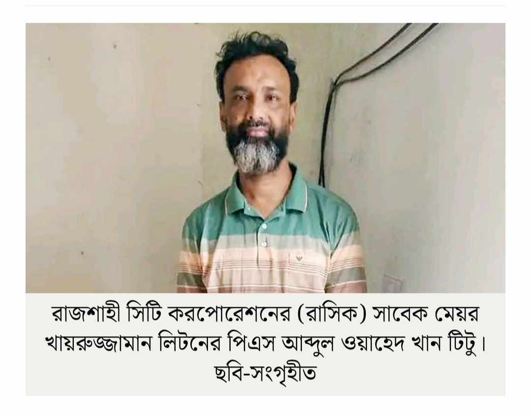 বদলগাছী থেকে সাবেক রাজশাহী সিটি মেয়রের পিএস গ্রেফতার।
