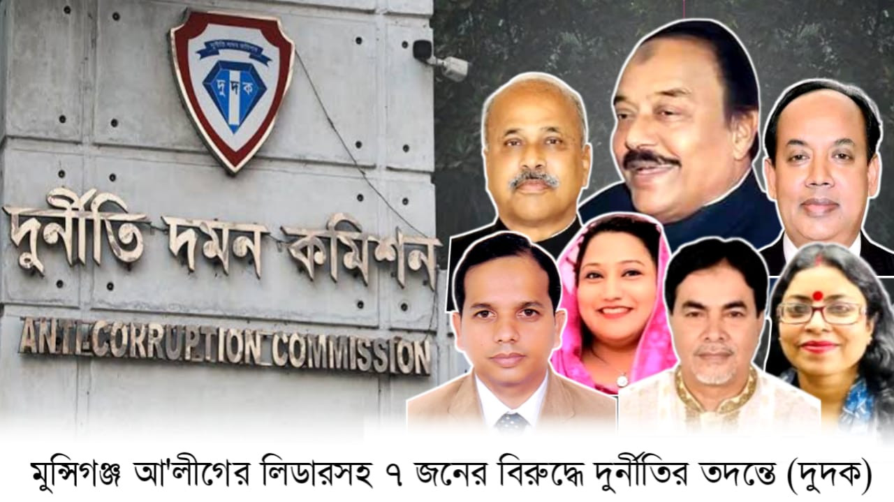 মুন্সিগঞ্জ জেলা আ'লীগের লিডারসহ ৭ জনের বিরুদ্ধে দুর্নীতির তদন্তে (দুদক) তলব।